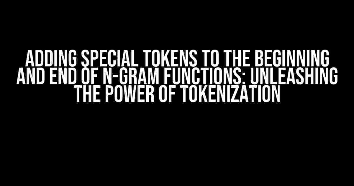 Adding Special Tokens to the Beginning and End of N-Gram Functions: Unleashing the Power of Tokenization