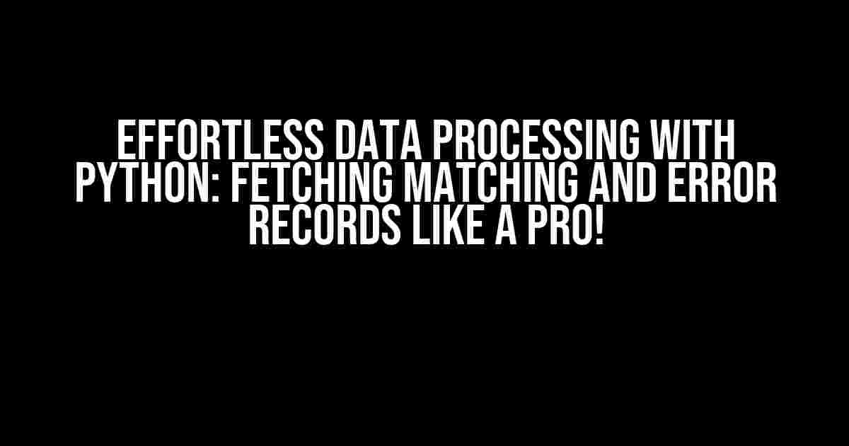 Effortless Data Processing with Python: Fetching Matching and Error Records like a Pro!