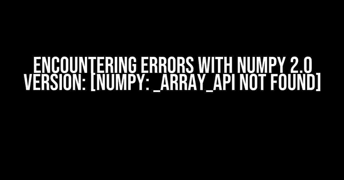 Encountering Errors with NumPy 2.0 Version: [NumPy: _ARRAY_API not found]