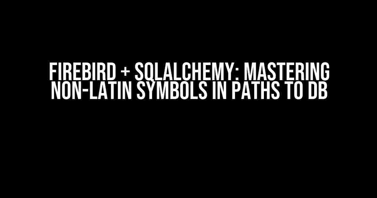 Firebird + SQLAlchemy: Mastering Non-Latin Symbols in Paths to DB