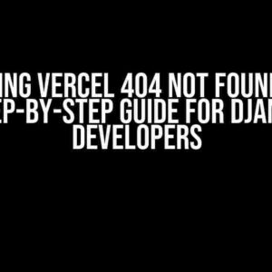 Fixing Vercel 404 Not Found: A Step-by-Step Guide for Django Developers