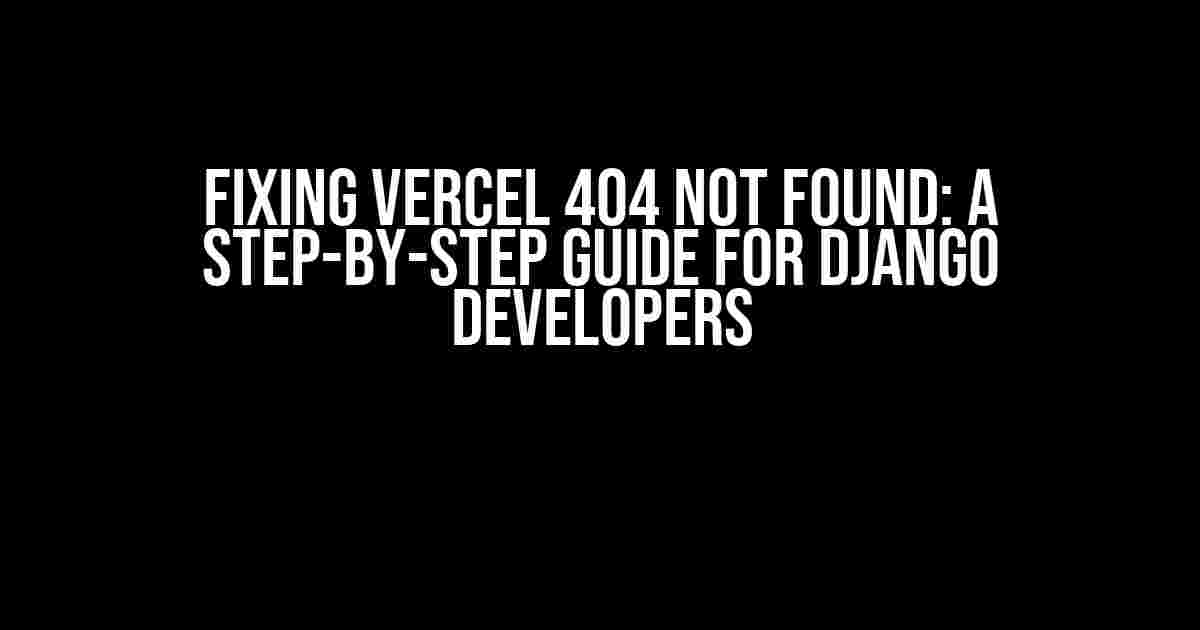 Fixing Vercel 404 Not Found: A Step-by-Step Guide for Django Developers