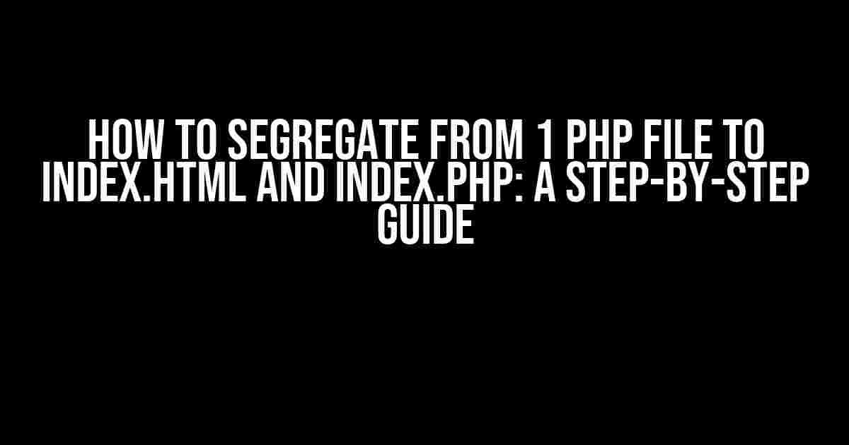 How to Segregate from 1 PHP File to index.html and index.php: A Step-by-Step Guide