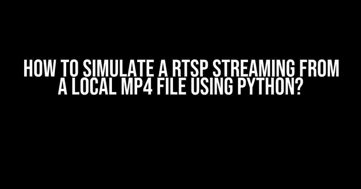 How to Simulate a RTSP Streaming from a Local MP4 File using Python?