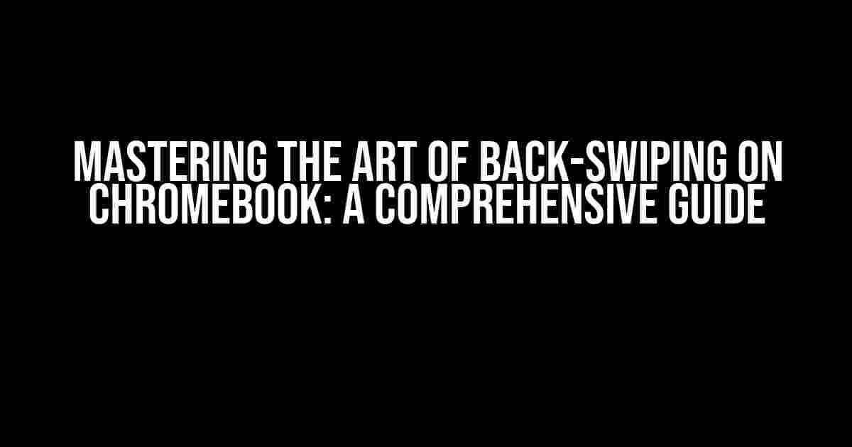 Mastering the Art of Back-Swiping on Chromebook: A Comprehensive Guide