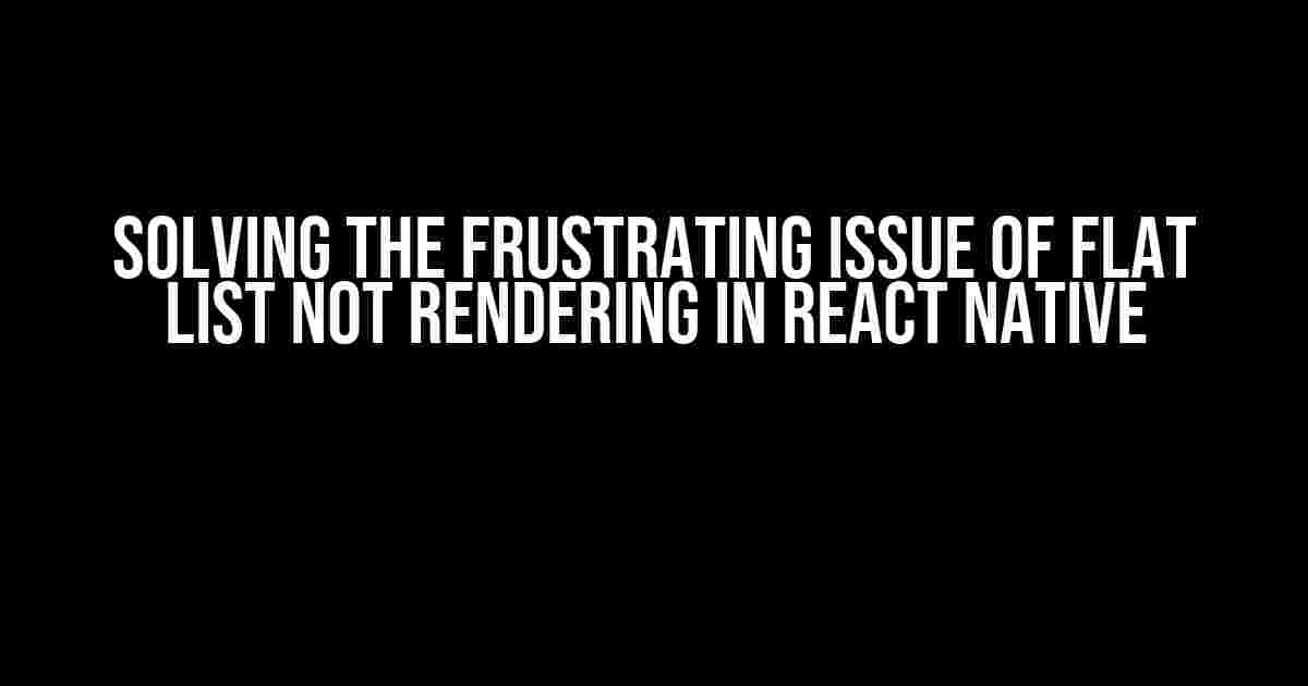 Solving the Frustrating Issue of Flat List Not Rendering in React Native