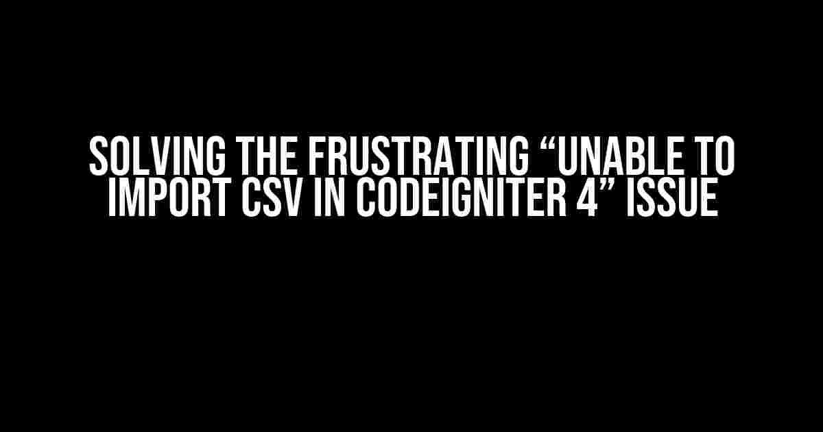 Solving the Frustrating “Unable to Import CSV in CodeIgniter 4” Issue