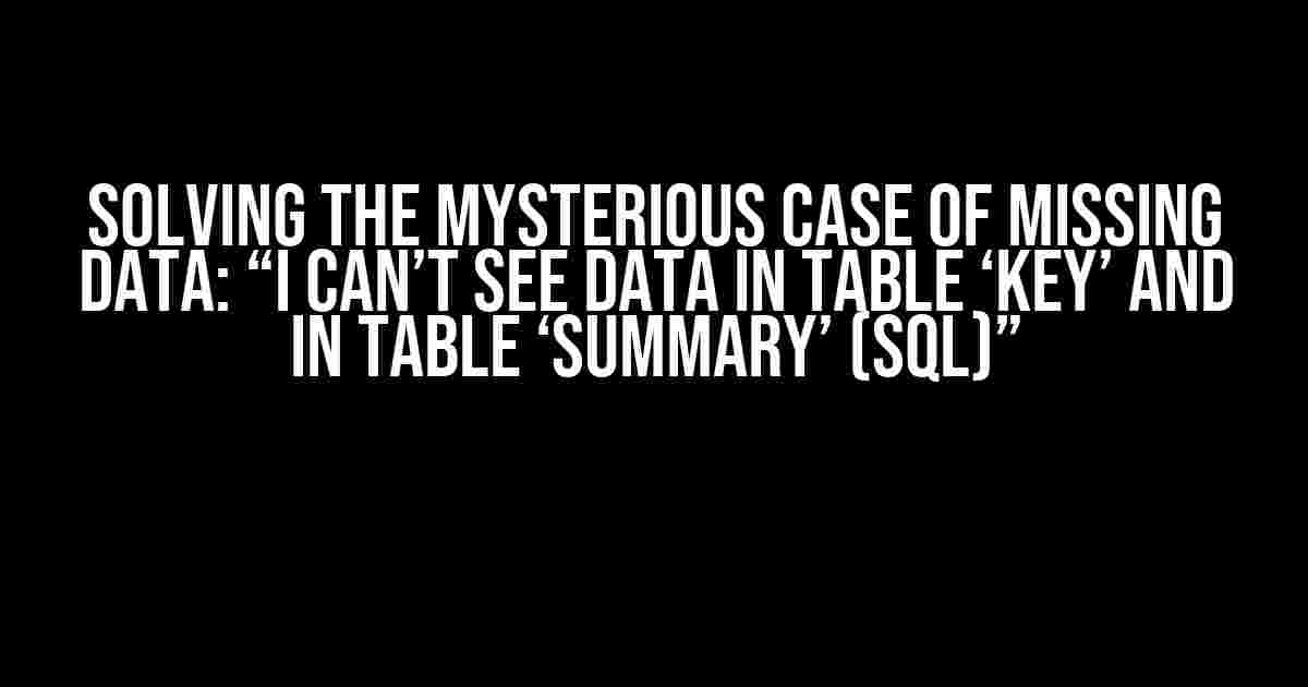 Solving the Mysterious Case of Missing Data: “I can’t see data in table ‘Key’ and in table ‘Summary’ (SQL)”