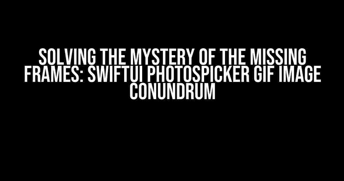 Solving the Mystery of the Missing Frames: SwiftUI PhotosPicker GIF Image Conundrum