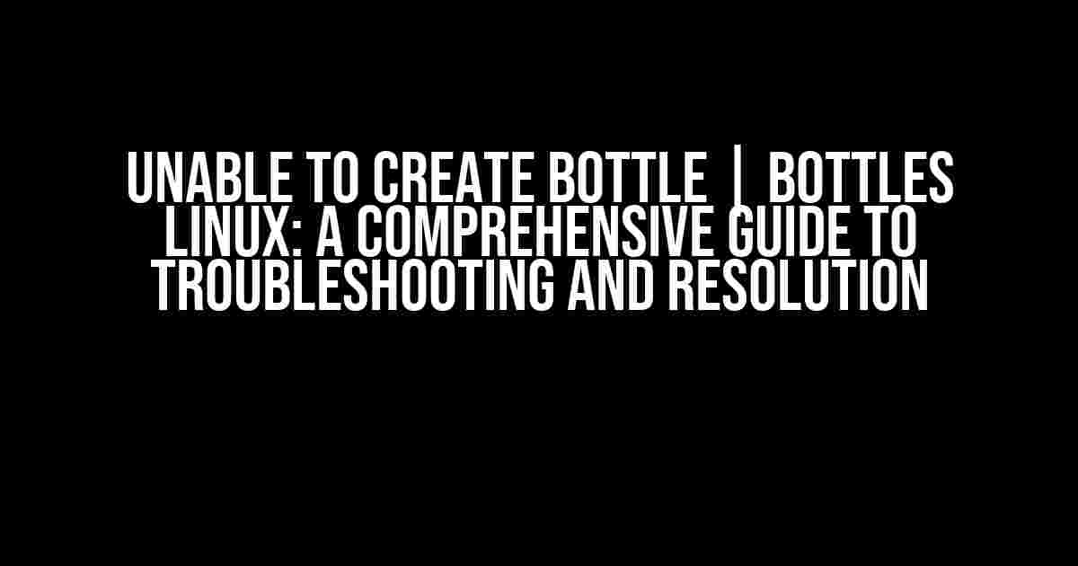 Unable to Create Bottle | Bottles Linux: A Comprehensive Guide to Troubleshooting and Resolution