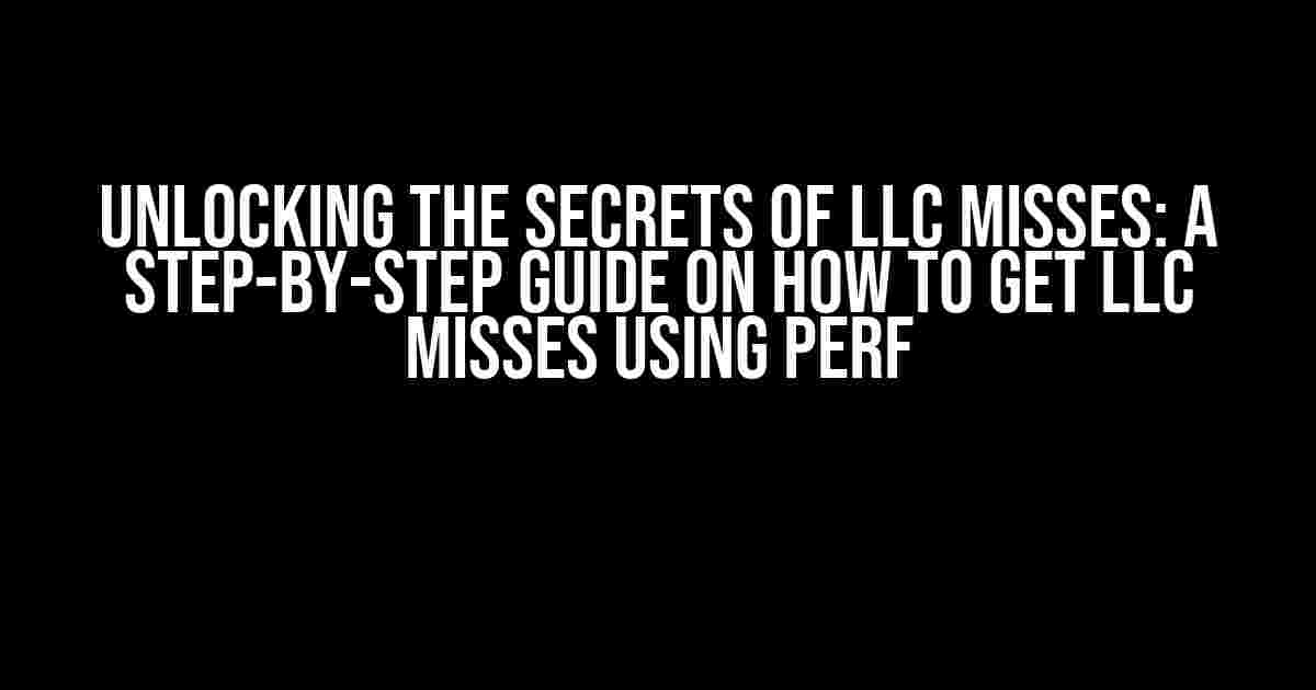 Unlocking the Secrets of LLC Misses: A Step-by-Step Guide on How to Get LLC Misses Using Perf