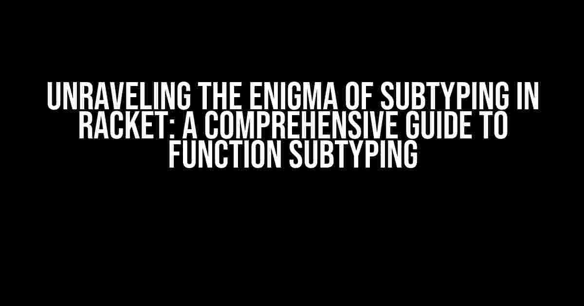 Unraveling the Enigma of Subtyping in Racket: A Comprehensive Guide to Function Subtyping