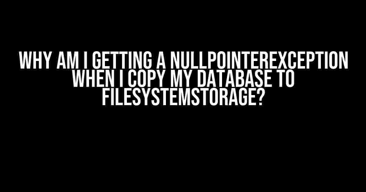 Why am I getting a NullPointerException when I copy my Database to FileSystemStorage?