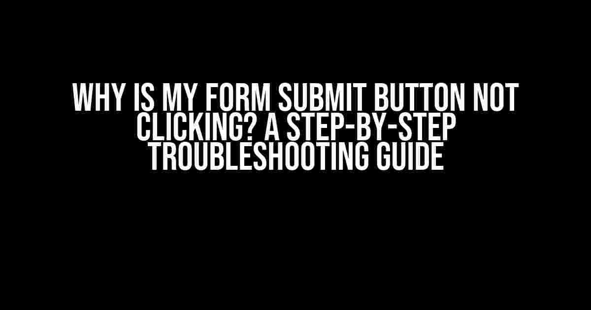 Why is My Form Submit Button Not Clicking? A Step-by-Step Troubleshooting Guide